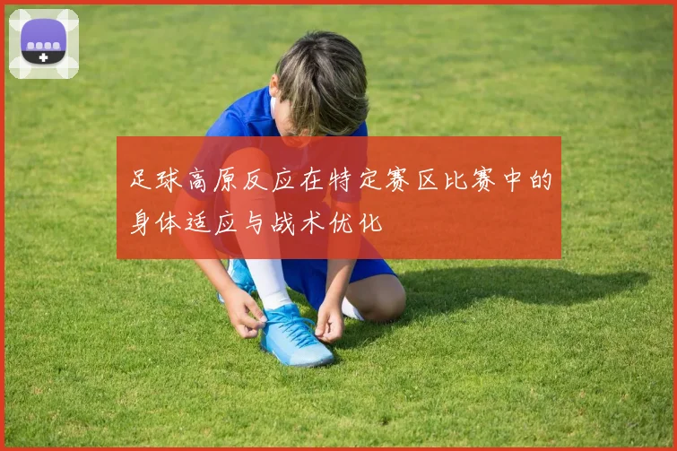 足球高原反应在特定赛区比赛中的身体适应与战术优化