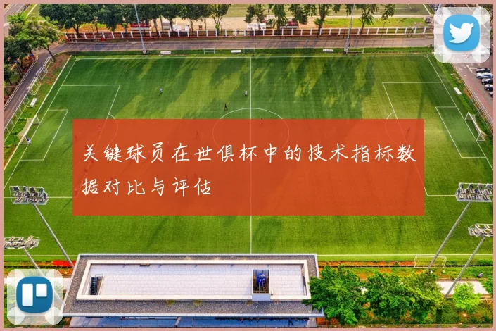 关键球员在世俱杯中的技术指标数据对比与评估