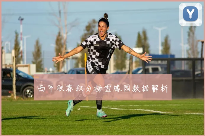 西甲联赛积分榜雪缘园数据解析