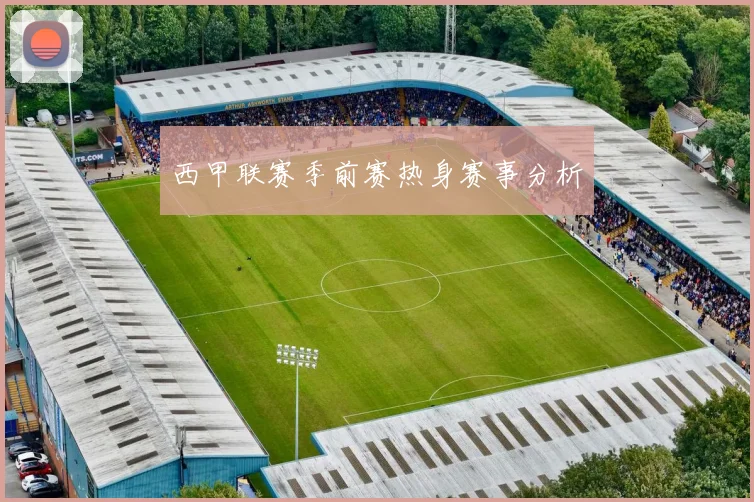 西甲联赛季前赛热身赛事分析