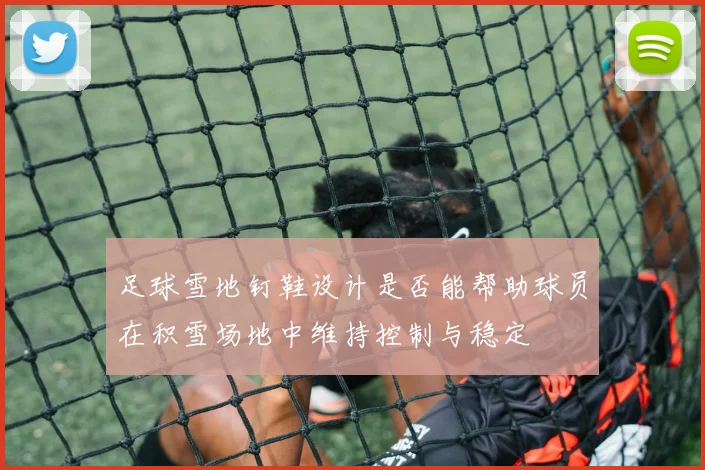 足球雪地钉鞋设计是否能帮助球员在积雪场地中维持控制与稳定
