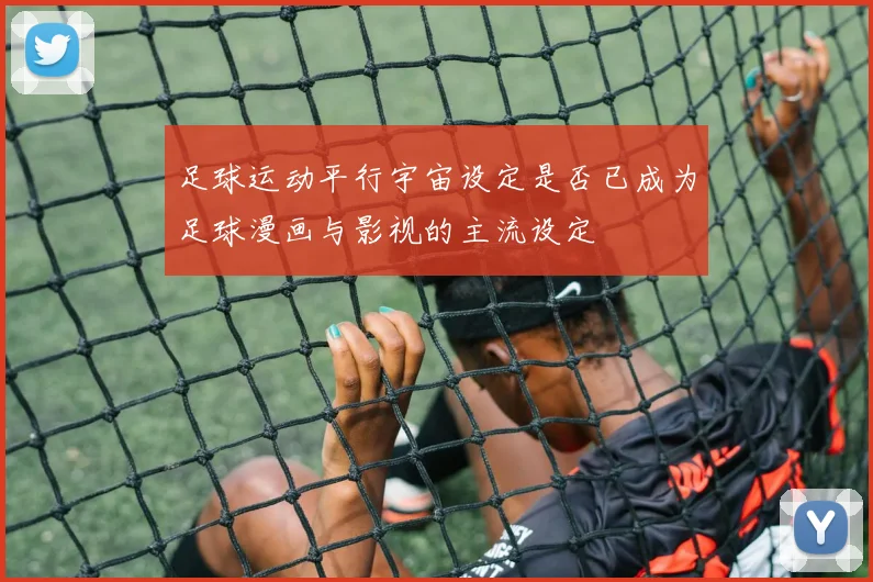 足球运动平行宇宙设定是否已成为足球漫画与影视的主流设定