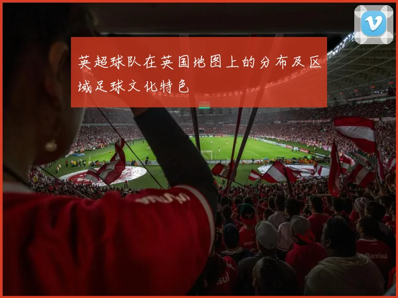 英超球队在英国地图上的分布及区域足球文化特色