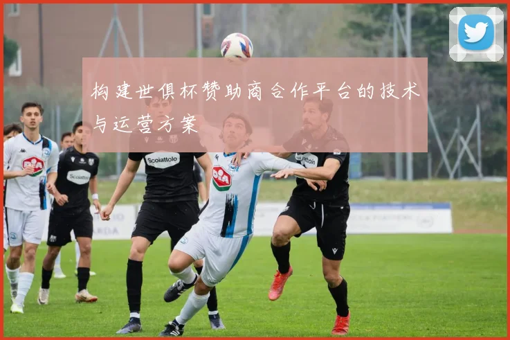 构建世俱杯赞助商合作平台的技术与运营方案