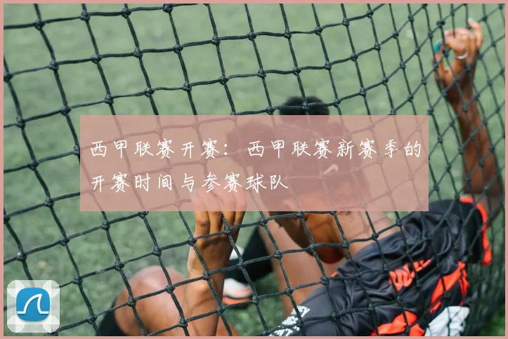 西甲联赛开赛：西甲联赛新赛季的开赛时间与参赛球队