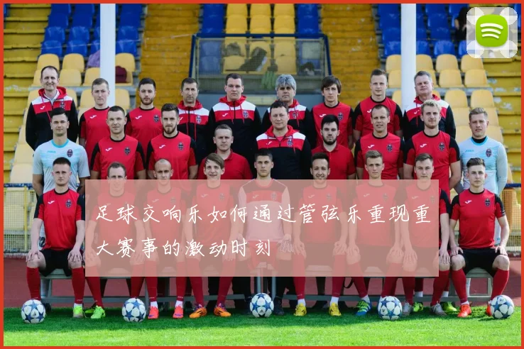 足球交响乐如何通过管弦乐重现重大赛事的激动时刻