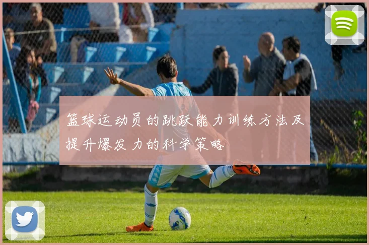 篮球运动员的跳跃能力训练方法及提升爆发力的科学策略