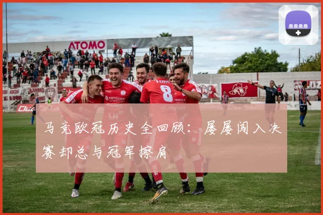 马竞欧冠历史全回顾：屡屡闯入决赛却总与冠军擦肩