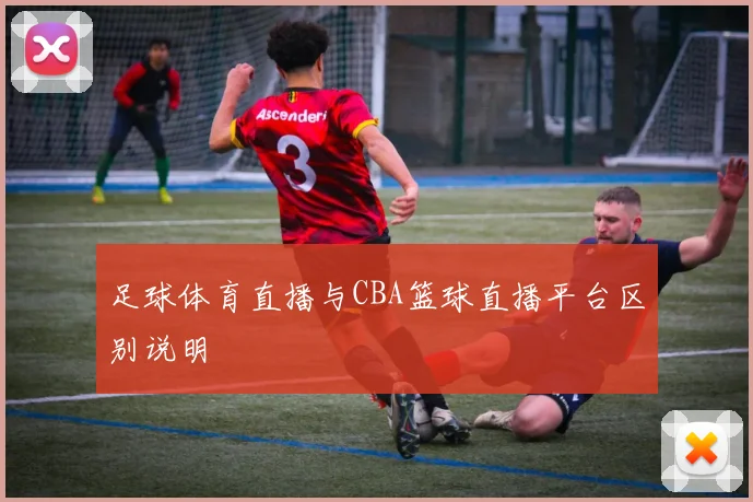 足球体育直播与CBA篮球直播平台区别说明